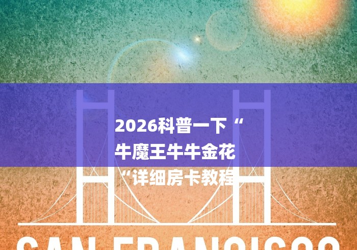 2026科普一下“
牛魔王牛牛金花
“详细房卡教程