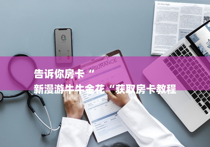 告诉你房卡“
新漫游牛牛金花“获取房卡教程