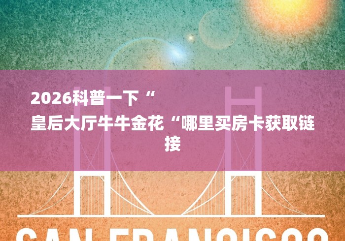 2026科普一下“
皇后大厅牛牛金花“哪里买房卡获取链接 2026科普一下“
皇后大厅牛牛金花“哪里买房卡获取链接