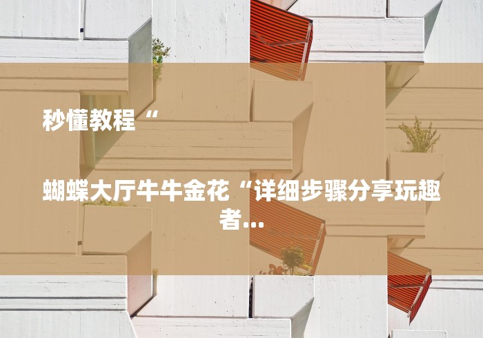 秒懂教程“

蝴蝶大厅牛牛金花“详细步骤分享玩趣者...