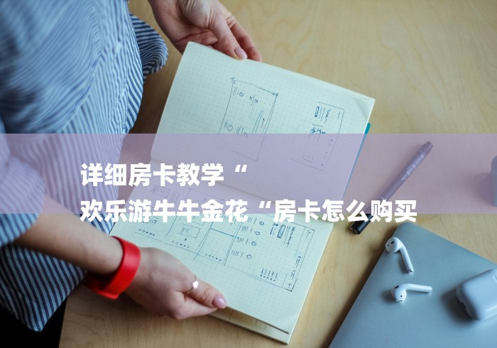 详细房卡教学“
欢乐游牛牛金花“房卡怎么购买 详细房卡教学“
欢乐游牛牛金花“房卡怎么购买