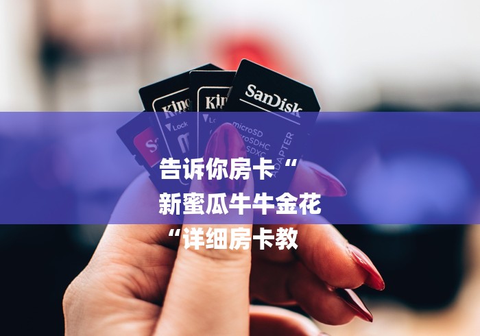 告诉你房卡“
新蜜瓜牛牛金花
“详细房卡教