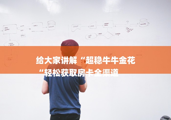 给大家讲解“超稳牛牛金花
“轻松获取房卡全渠道