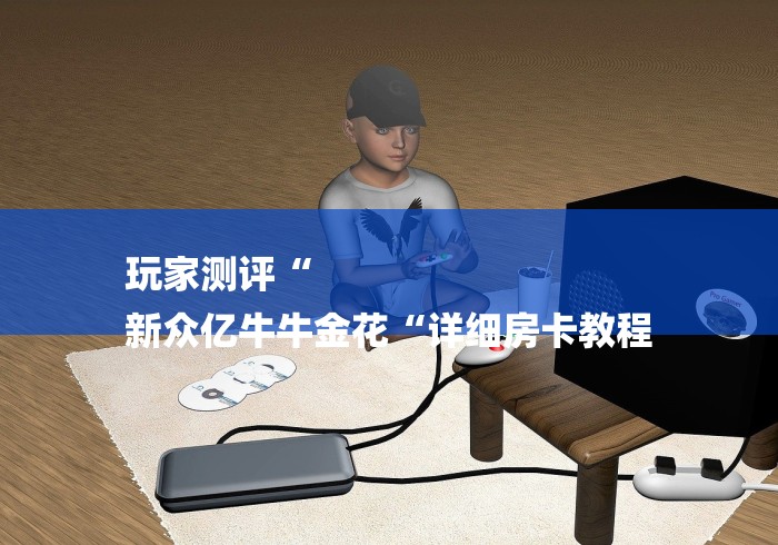 玩家测评“
新众亿牛牛金花“详细房卡教程