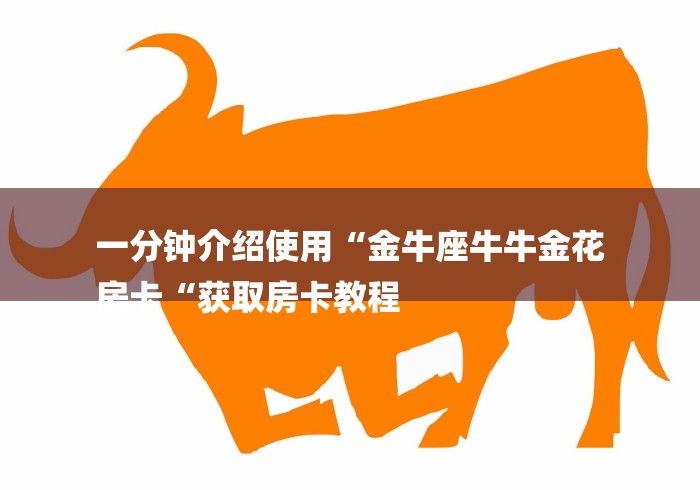 一分钟介绍使用“金牛座牛牛金花
房卡“获取房卡教程