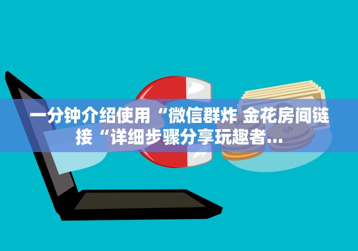 一分钟介绍使用“微信群炸 金花房间链接“详细步骤分享玩趣者...