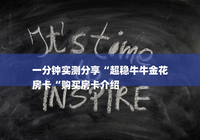 一分钟实测分享“超稳牛牛金花
房卡“购买房卡介绍 一分钟实测分享“超稳牛牛金花
房卡“购买房卡介绍