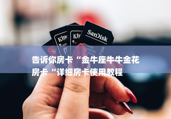 告诉你房卡“金牛座牛牛金花
房卡“详细房卡使用教程 告诉你房卡“金牛座牛牛金花
房卡“详细房卡使用教程