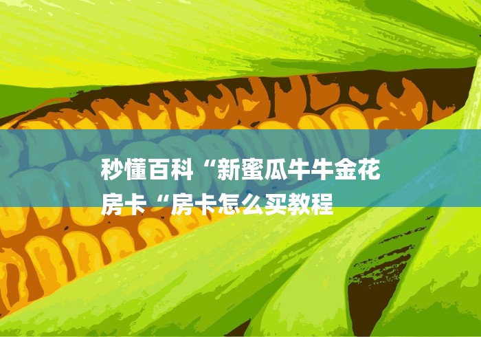 秒懂百科“新蜜瓜牛牛金花
房卡“房卡怎么买教程