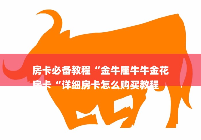 房卡必备教程“金牛座牛牛金花
房卡“详细房卡怎么购买教程 房卡必备教程“金牛座牛牛金花
房卡“详细房卡怎么购买教程
