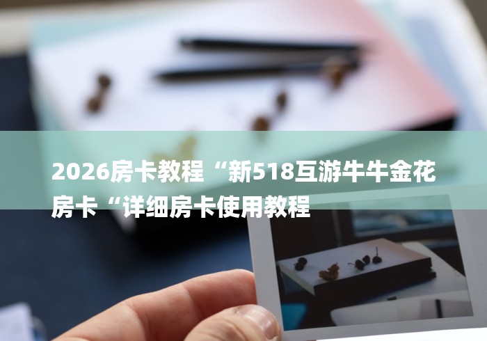 2026房卡教程“新518互游牛牛金花
房卡“详细房卡使用教程