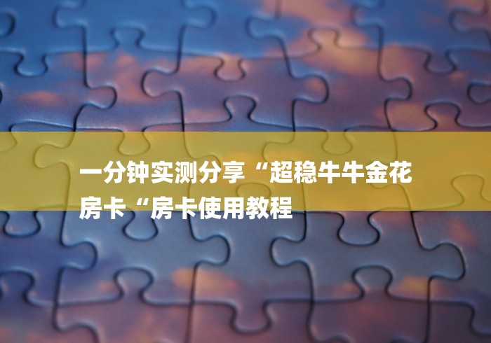 一分钟实测分享“超稳牛牛金花
房卡“房卡使用教程
