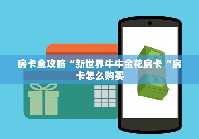 房卡全攻略“新世界牛牛金花房卡“房卡怎么购买