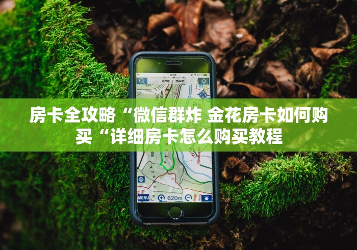 房卡全攻略“微信群炸 金花房卡如何购买“详细房卡怎么购买教程