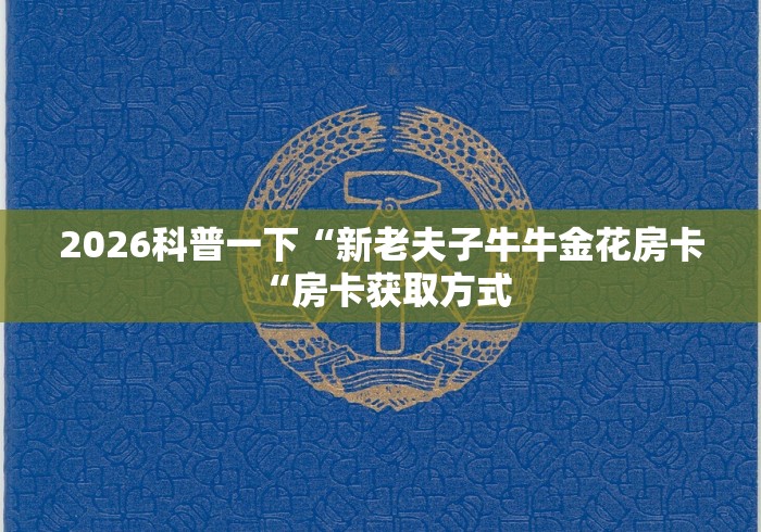 2026科普一下“新老夫子牛牛金花房卡“房卡获取方式 