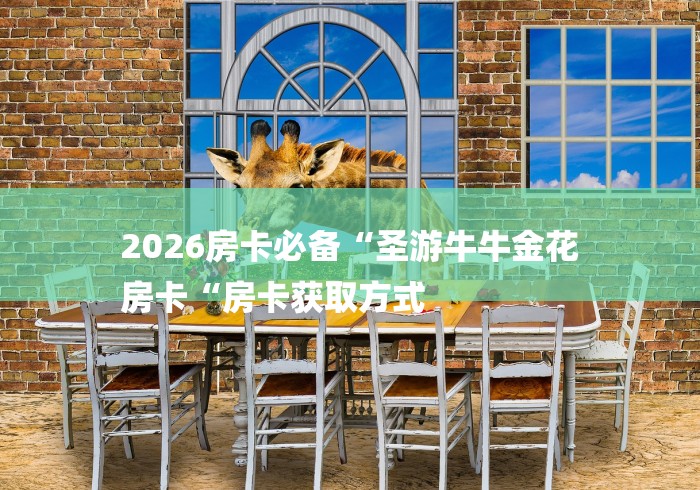 2026房卡必备“圣游牛牛金花
房卡“房卡获取方式 2026房卡必备“圣游牛牛金花
房卡“房卡获取方式
