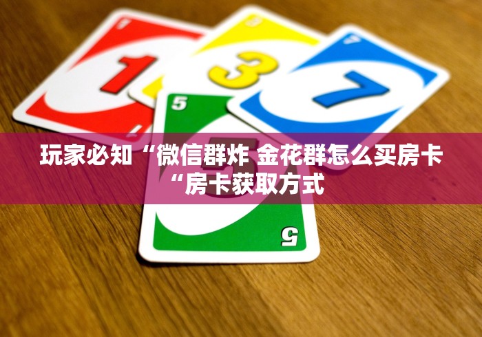 玩家必知“微信群炸 金花群怎么买房卡“房卡获取方式 