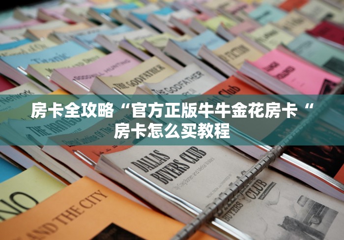 房卡全攻略“官方正版牛牛金花房卡“房卡怎么买教程
