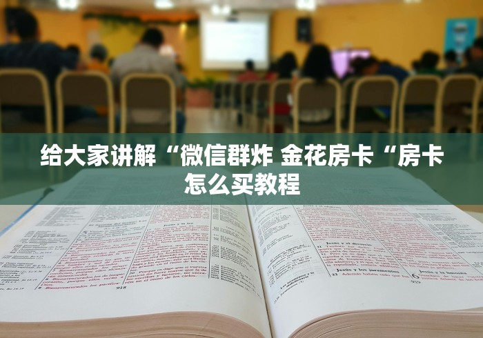 给大家讲解“微信群炸 金花房卡“房卡怎么买教程