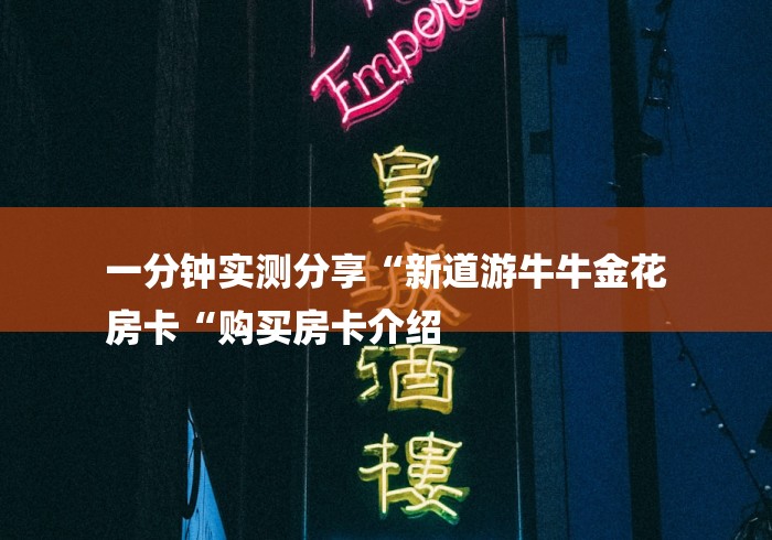 一分钟实测分享“新道游牛牛金花
房卡“购买房卡介绍