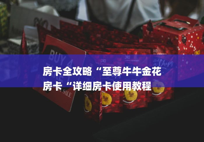 房卡全攻略“至尊牛牛金花
房卡“详细房卡使用教程 房卡全攻略“至尊牛牛金花
房卡“详细房卡使用教程
