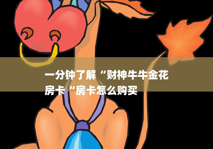 一分钟了解“财神牛牛金花
房卡“房卡怎么购买 一分钟了解“财神牛牛金花
房卡“房卡怎么购买