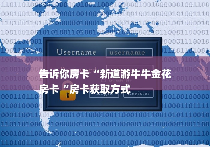 告诉你房卡“新道游牛牛金花
房卡“房卡获取方式 