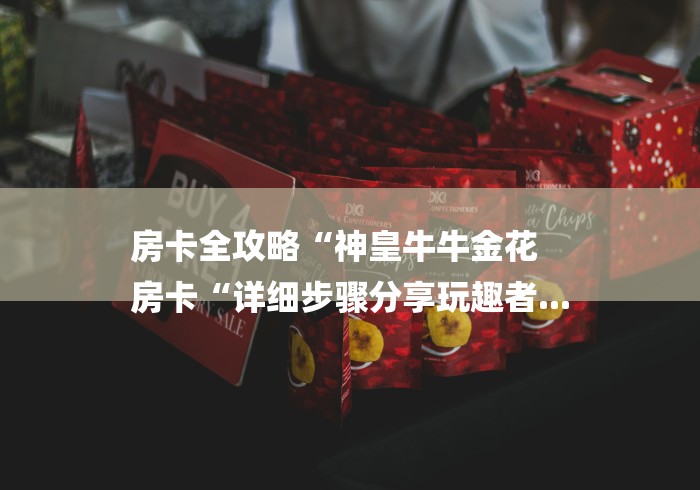 房卡全攻略“神皇牛牛金花
房卡“详细步骤分享玩趣者... 房卡全攻略“神皇牛牛金花
房卡“详细步骤分享玩趣者...