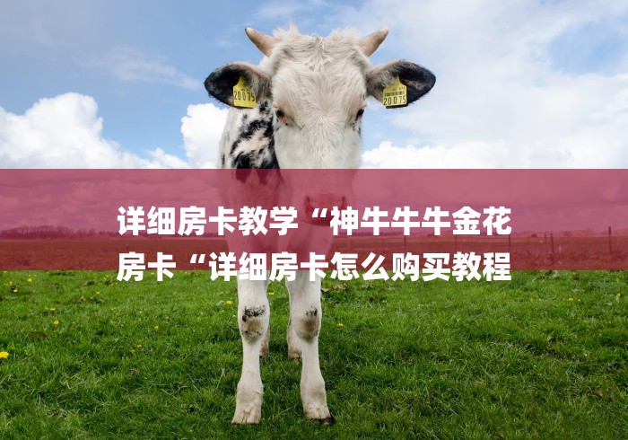 详细房卡教学“神牛牛牛金花
房卡“详细房卡怎么购买教程