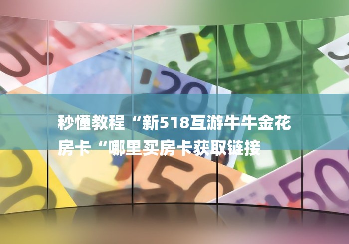 秒懂教程“新518互游牛牛金花
房卡“哪里买房卡获取链接