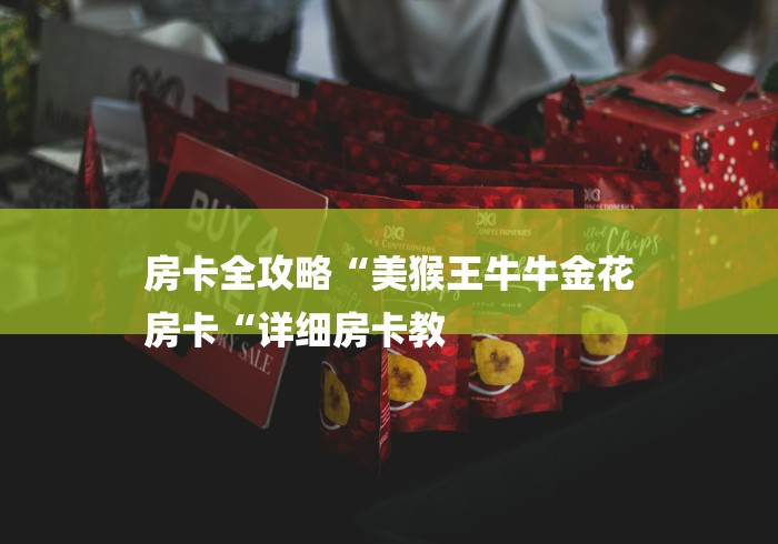 房卡全攻略“美猴王牛牛金花
房卡“详细房卡教