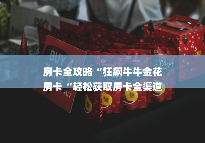 房卡全攻略“狂飙牛牛金花
房卡“轻松获取房卡全渠道