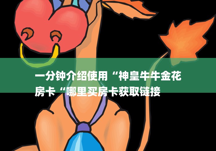 一分钟介绍使用“神皇牛牛金花
房卡“哪里买房卡获取链接