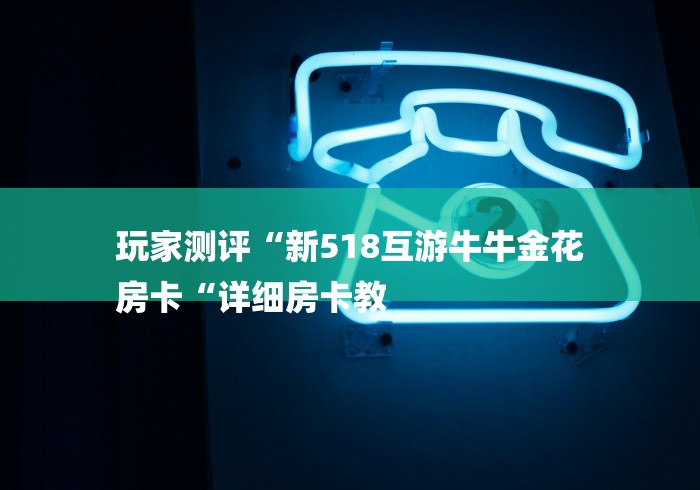 玩家测评“新518互游牛牛金花
房卡“详细房卡教