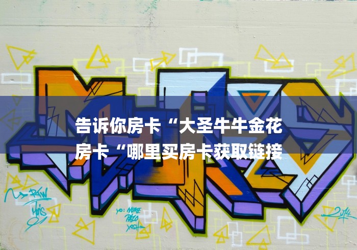 告诉你房卡“大圣牛牛金花
房卡“哪里买房卡获取链接