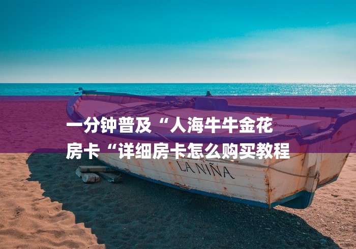 一分钟普及“人海牛牛金花
房卡“详细房卡怎么购买教程